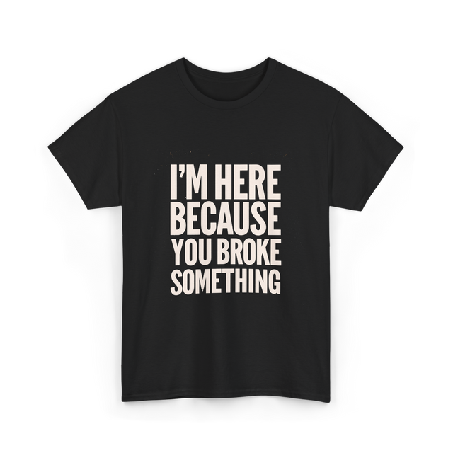 Im Here Because You Broke Something Mechanic T-Shirt - Black