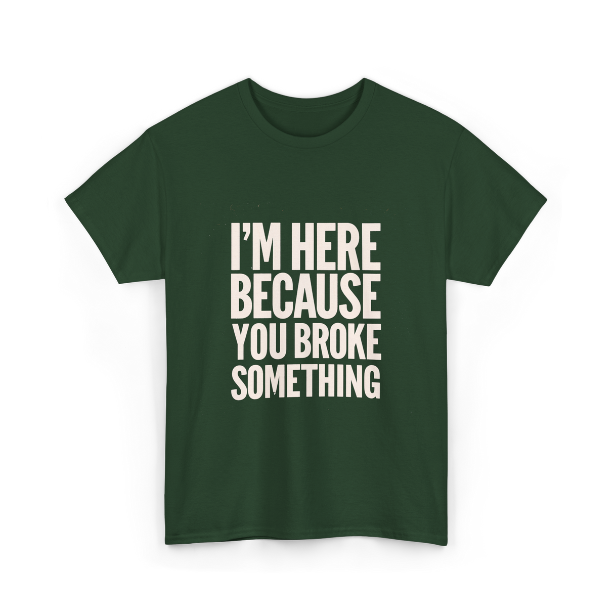 Im Here Because You Broke Something Mechanic T-Shirt - Forest Green