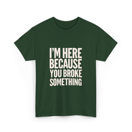 Im Here Because You Broke Something Mechanic T-Shirt - Forest Green