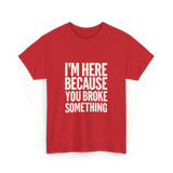 Im Here Because You Broke Something Mechanic T-Shirt - Red