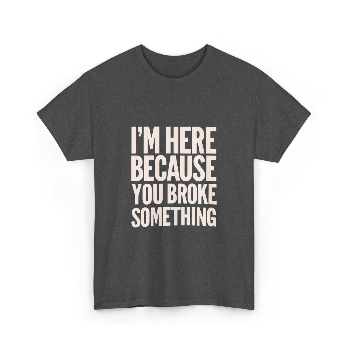 Im Here Because You Broke Something Mechanic T-Shirt - Dark Heather