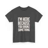 Im Here Because You Broke Something Mechanic T-Shirt - Dark Heather