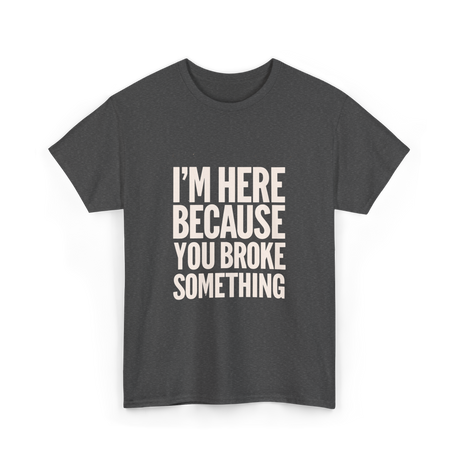 Im Here Because You Broke Something Mechanic T-Shirt - Dark Heather