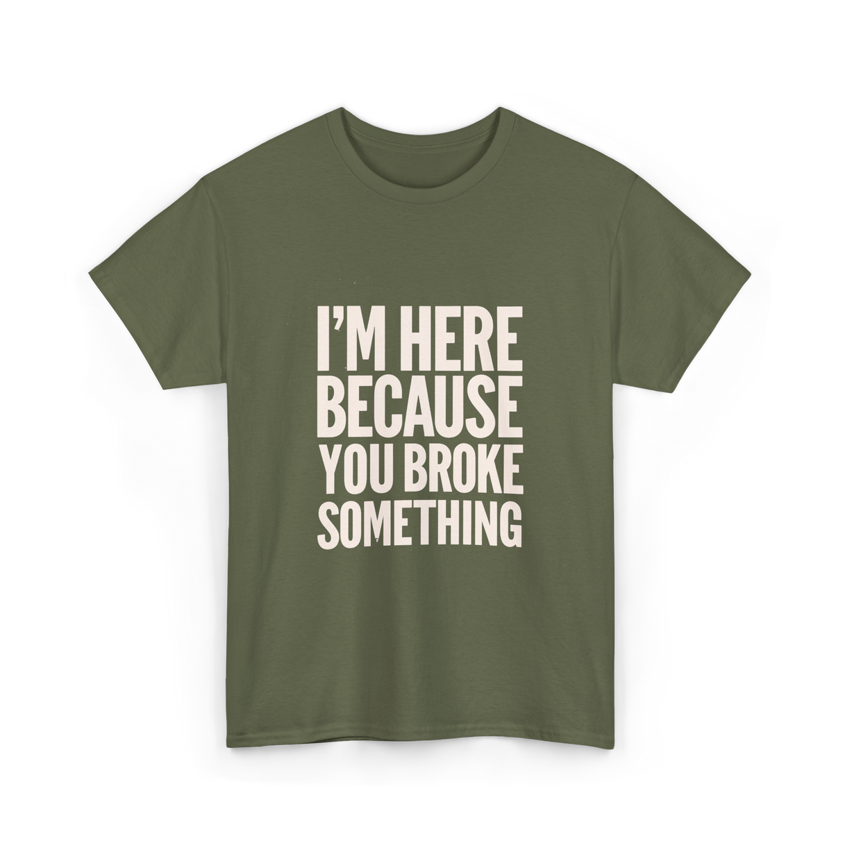 Im Here Because You Broke Something Mechanic T-Shirt - Military Green