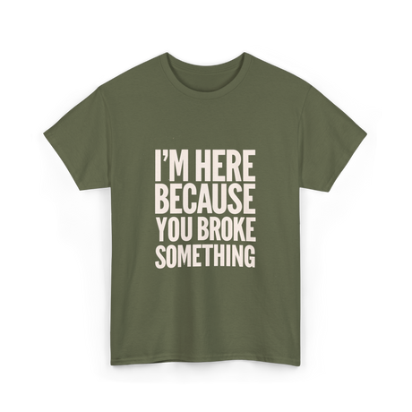 Im Here Because You Broke Something Mechanic T-Shirt - Military Green