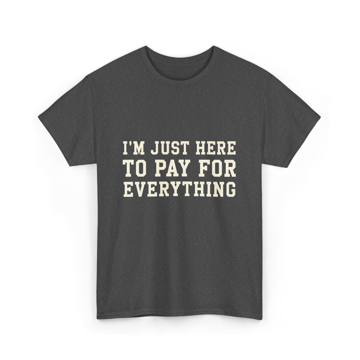 Im Just Here To Pay For Everything Parent T-Shirt - Dark Heather