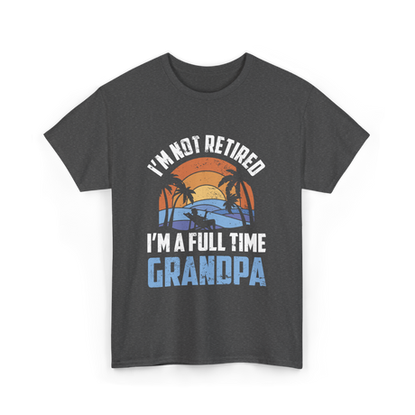 I'm Not Retired Grandpa Retirement T-Shirt - Dark Heather