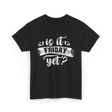 Is It Friday Yet Weekend T-Shirt - Black