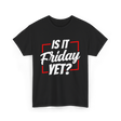 Is It Friday Yet Weekend T-Shirt - Black