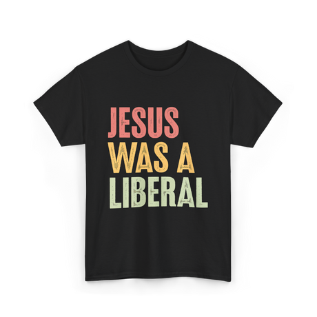 Jesus Was A Liberal T-Shirt - Black