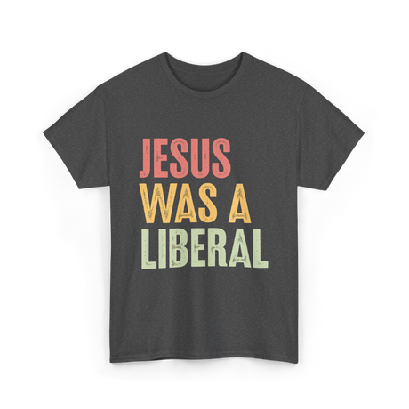 Jesus Was A Liberal T-Shirt - Dark Heather