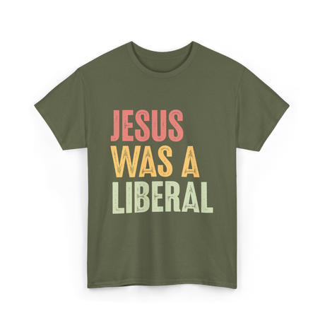 Jesus Was A Liberal T-Shirt - Military Green