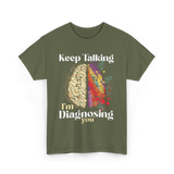 Keep Talking I'm Diagnosing Psychology T-Shirt - Military Green