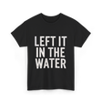 Left It In The Water Baptism Faith T-Shirt - Black