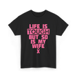 Life Is Tough My Wife T-Shirt - Black