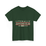 Literally Anyone Else Election 2024 T-Shirt - Forest Green