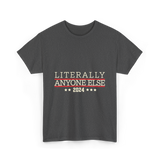 Literally Anyone Else Election 2024 T-Shirt - Dark Heather