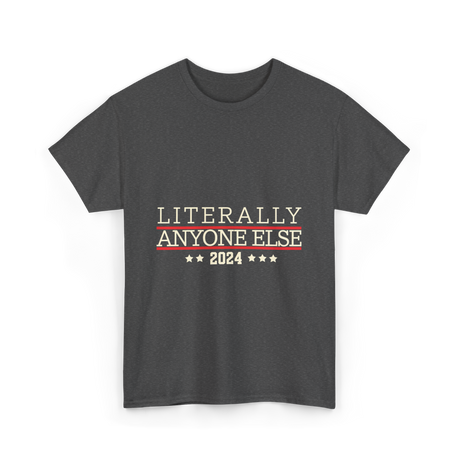 Literally Anyone Else Election 2024 T-Shirt - Dark Heather