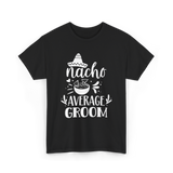 Nacho Average Groom Nacho Lover T-Shirt - Black