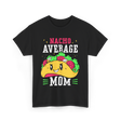 Nacho Average Mom Mexican Cuisine T-Shirt - Black