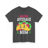 Nacho Average Mom Mexican Cuisine T-Shirt - Dark Heather