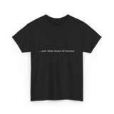 ...not that kind of doctor PhD T-Shirt - Black