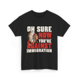 Oh Sure Now You're Against Immigration T-Shirt - Black