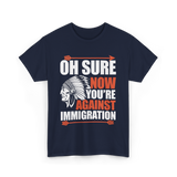 Oh Sure Now You're Against Immigration T-Shirt - Navy