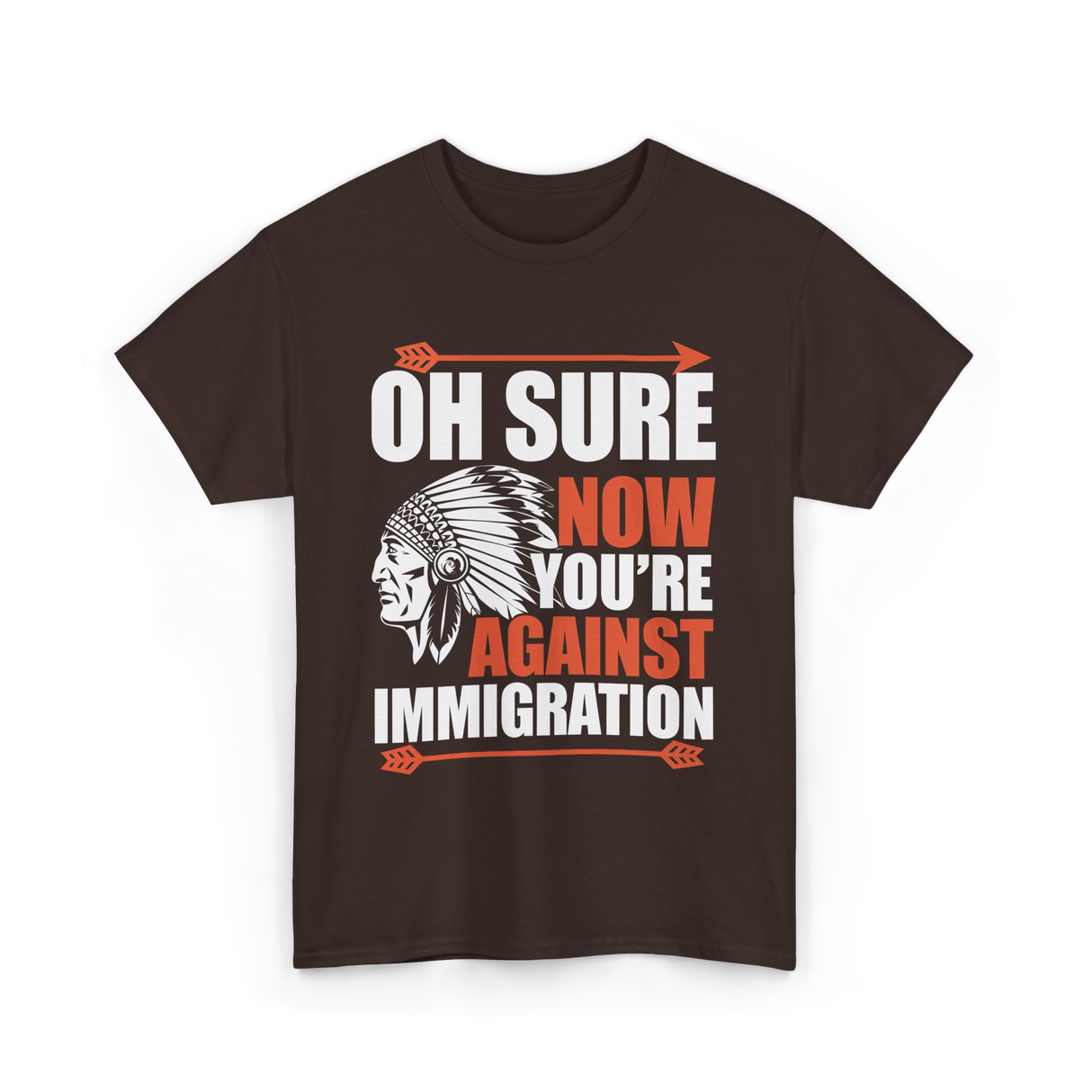 Oh Sure Now You're Against Immigration T-Shirt - Dark Chocolate