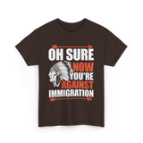 Oh Sure Now You're Against Immigration T-Shirt - Dark Chocolate