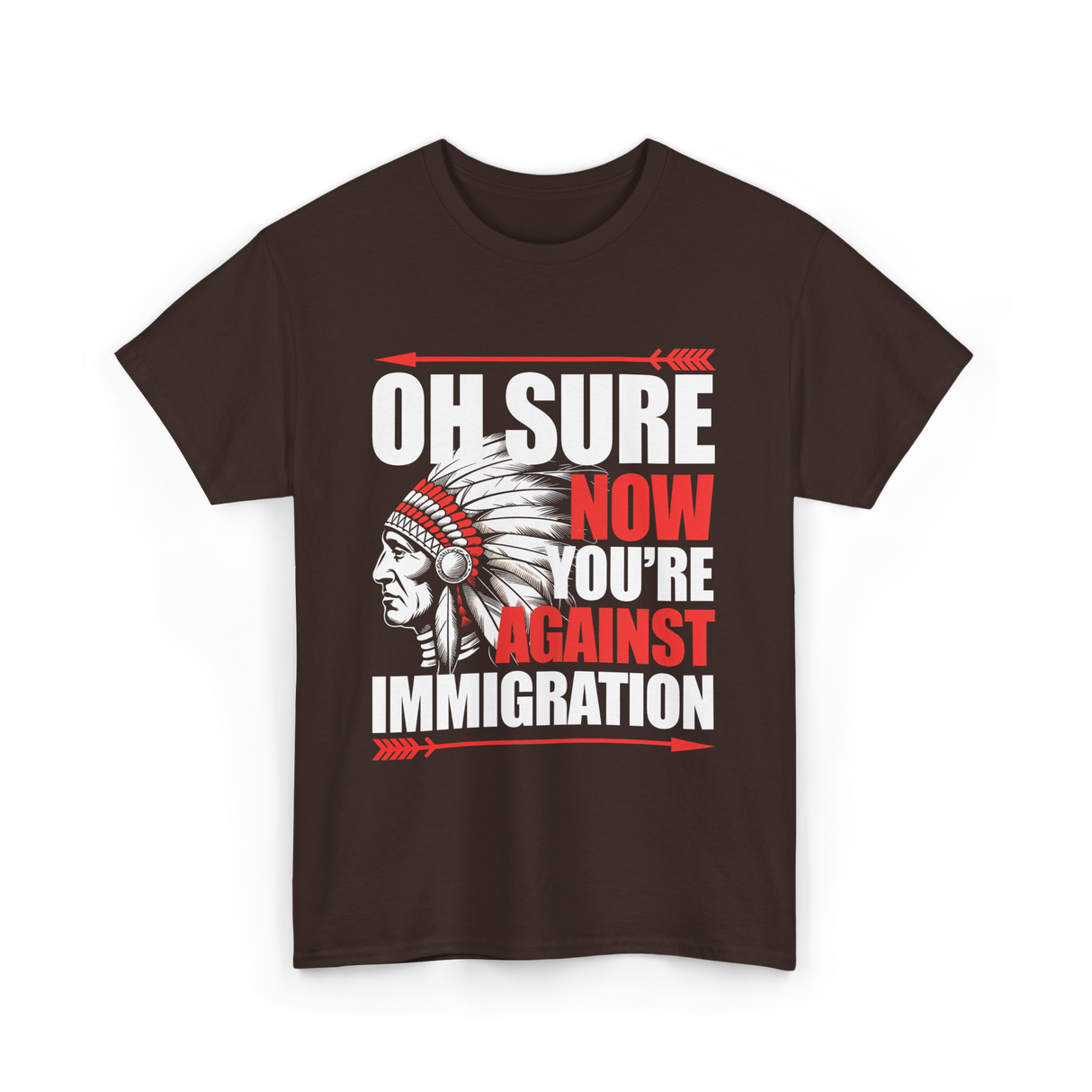 Oh Sure Now You're Against Immigration T-Shirt - Dark Chocolate