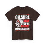 Oh Sure Now You're Against Immigration T-Shirt - Dark Chocolate