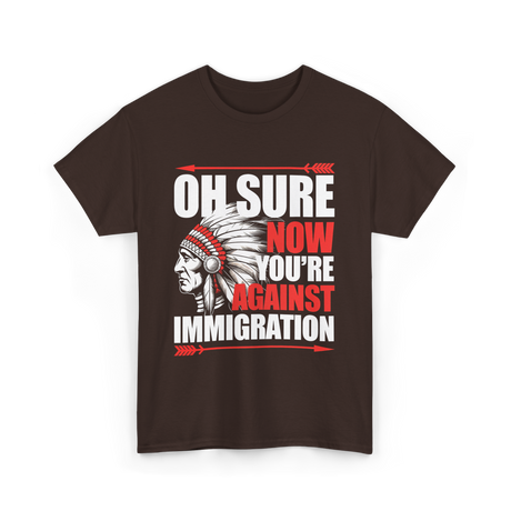 Oh Sure Now You're Against Immigration T-Shirt - Dark Chocolate