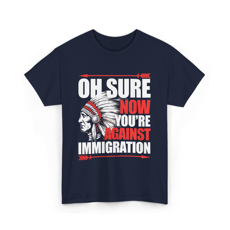 Oh Sure Now You're Against Immigration T-Shirt - Navy