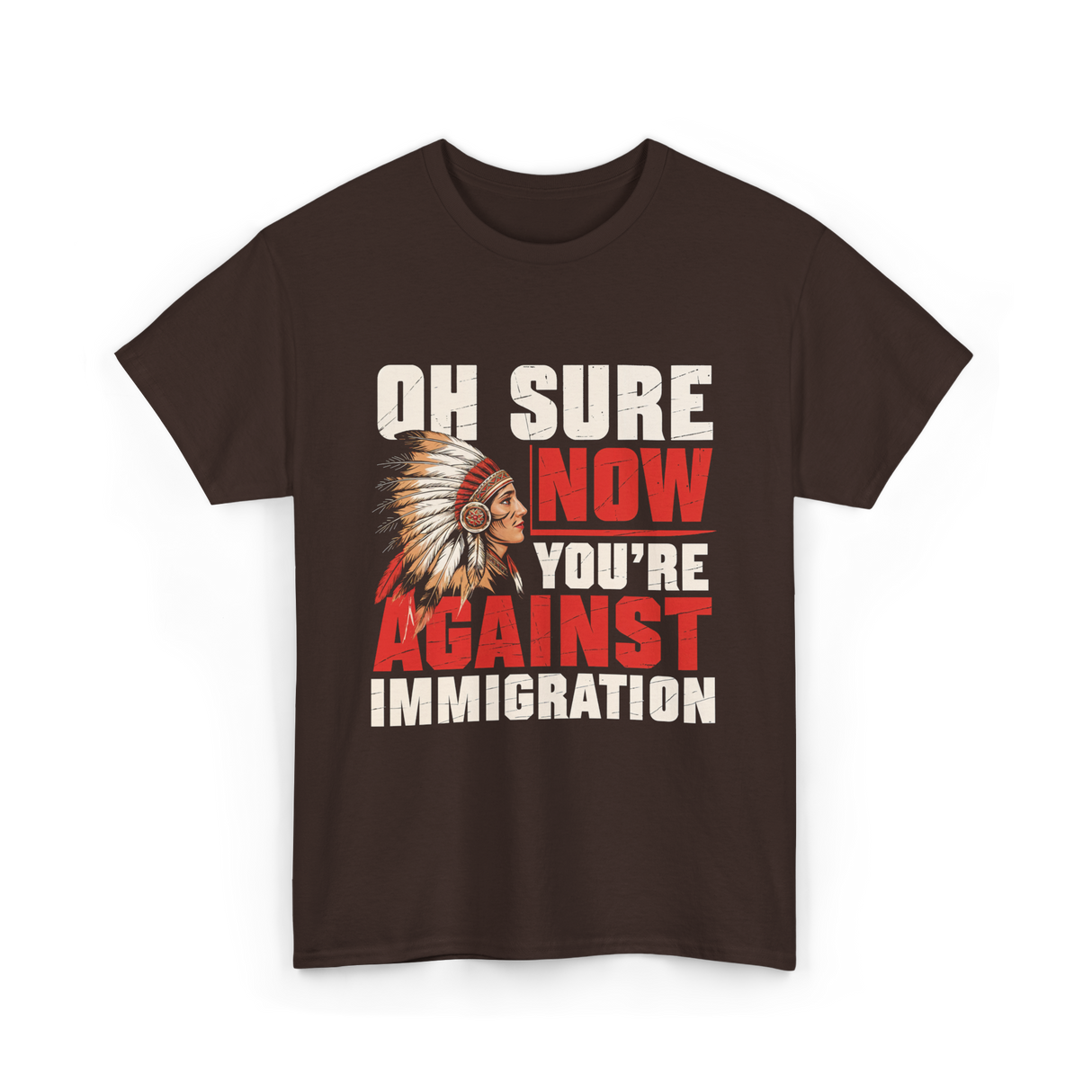 Oh Sure Now You're Against Immigration T-Shirt - Dark Chocolate