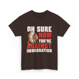 Oh Sure Now You're Against Immigration T-Shirt - Dark Chocolate