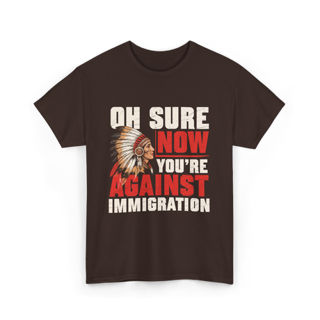 Oh Sure Now You're Against Immigration T-Shirt - Dark Chocolate