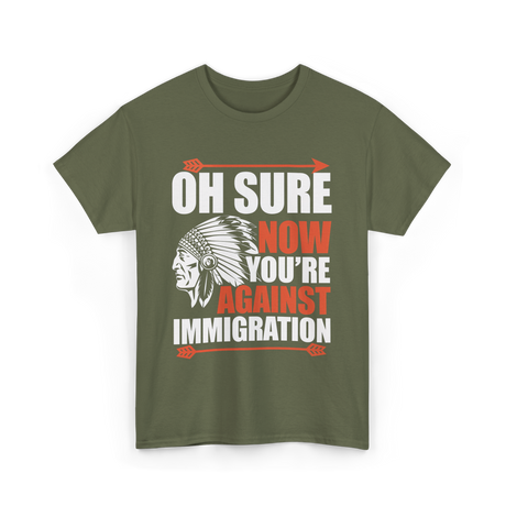 Oh Sure Now You're Against Immigration T-Shirt - Military Green