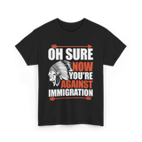 Oh Sure Now You're Against Immigration T-Shirt - Black