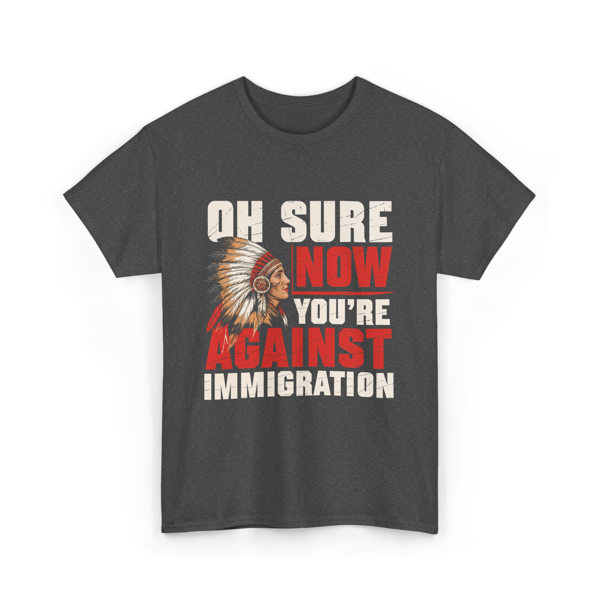 Oh Sure Now You're Against Immigration T-Shirt - Dark Heather