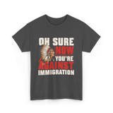 Oh Sure Now You're Against Immigration T-Shirt - Dark Heather