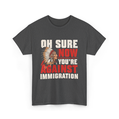 Oh Sure Now You're Against Immigration T-Shirt - Dark Heather