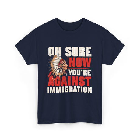 Oh Sure Now You're Against Immigration T-Shirt - Navy