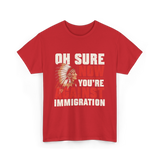 Oh Sure Now You're Against Immigration T-Shirt - Red