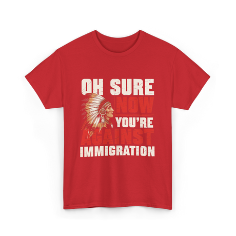 Oh Sure Now You're Against Immigration T-Shirt - Red