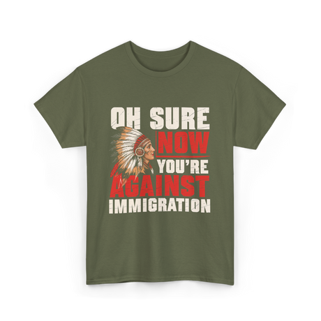 Oh Sure Now You're Against Immigration T-Shirt - Military Green