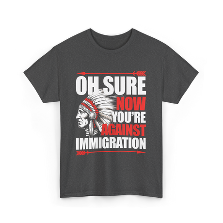 Oh Sure Now You're Against Immigration T-Shirt - Dark Heather