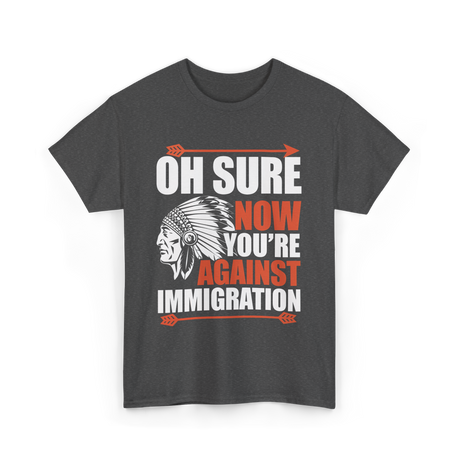 Oh Sure Now You're Against Immigration T-Shirt - Dark Heather