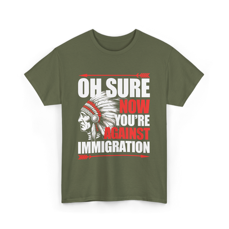 Oh Sure Now You're Against Immigration T-Shirt - Military Green