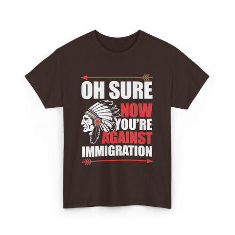 Oh Sure Now You're Immigration T-Shirt - Dark Chocolate